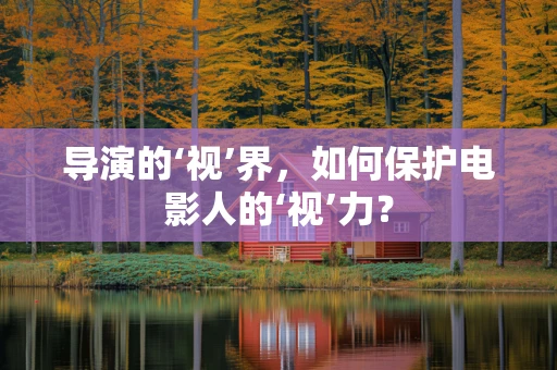 导演的‘视’界，如何保护电影人的‘视’力？