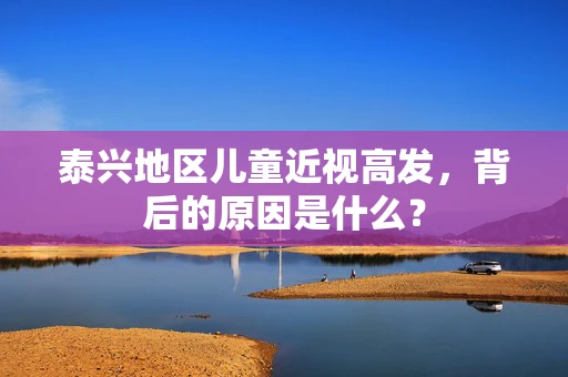 泰兴地区儿童近视高发，背后的原因是什么？