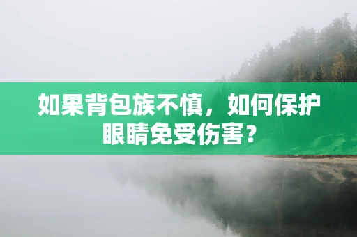 如果背包族不慎，如何保护眼睛免受伤害？