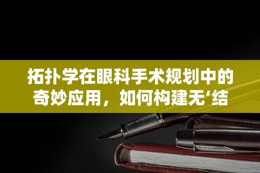 拓扑学在眼科手术规划中的奇妙应用，如何构建无‘结’的视觉通路？