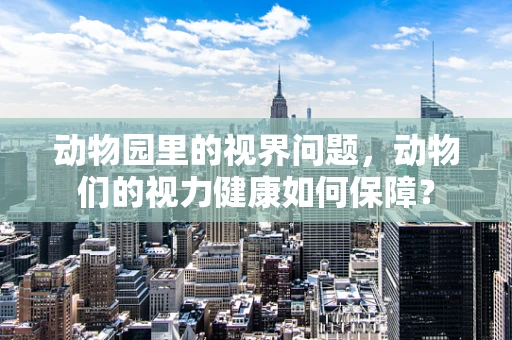 动物园里的视界问题，动物们的视力健康如何保障？