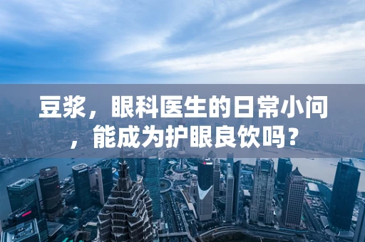 豆浆，眼科医生的日常小问，能成为护眼良饮吗？