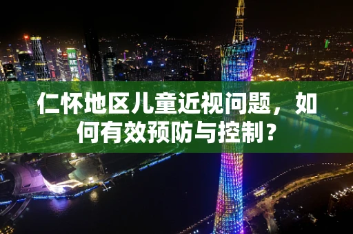 仁怀地区儿童近视问题，如何有效预防与控制？