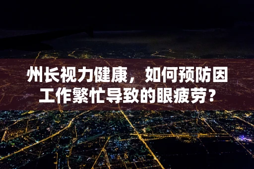 州长视力健康，如何预防因工作繁忙导致的眼疲劳？