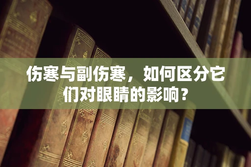 伤寒与副伤寒，如何区分它们对眼睛的影响？