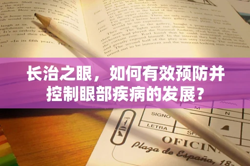 长治之眼，如何有效预防并控制眼部疾病的发展？