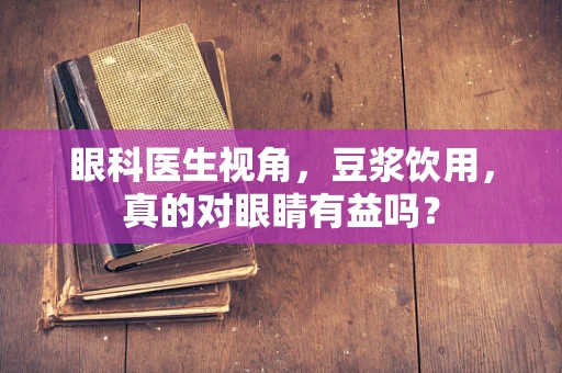 眼科医生视角，豆浆饮用，真的对眼睛有益吗？