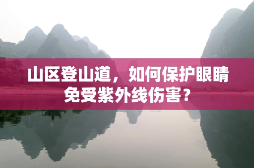 山区登山道，如何保护眼睛免受紫外线伤害？