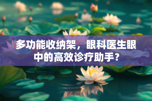 多功能收纳架，眼科医生眼中的高效诊疗助手？