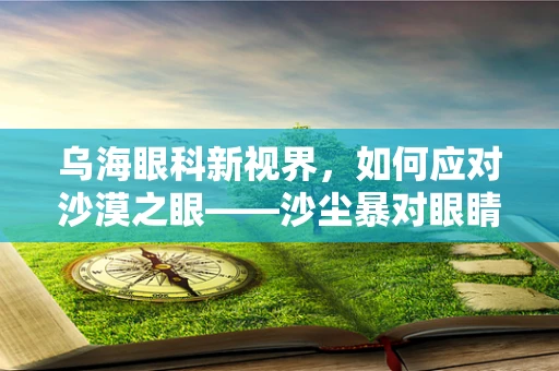 乌海眼科新视界，如何应对沙漠之眼——沙尘暴对眼睛的影响？