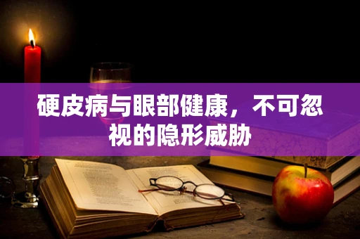 硬皮病与眼部健康，不可忽视的隐形威胁