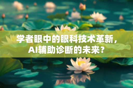 学者眼中的眼科技术革新，AI辅助诊断的未来？