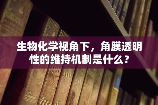 生物化学视角下，角膜透明性的维持机制是什么？