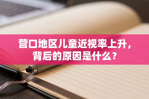 营口地区儿童近视率上升，背后的原因是什么？