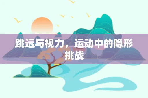 跳远与视力，运动中的隐形挑战