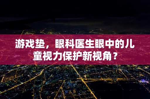 游戏垫，眼科医生眼中的儿童视力保护新视角？