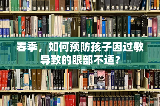 春季，如何预防孩子因过敏导致的眼部不适？