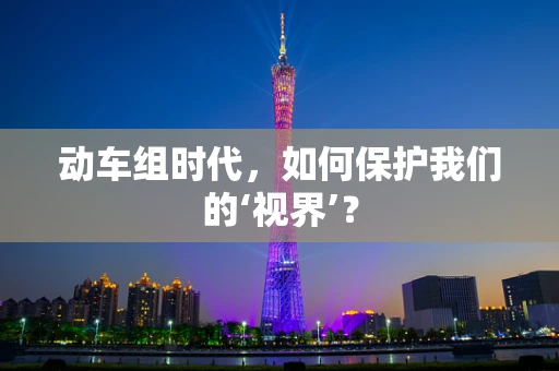 动车组时代，如何保护我们的‘视界’？