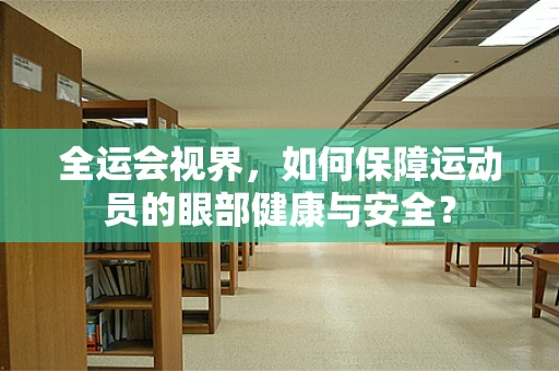 全运会视界，如何保障运动员的眼部健康与安全？