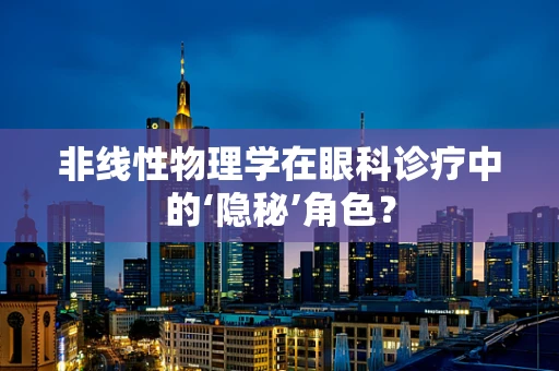 非线性物理学在眼科诊疗中的‘隐秘’角色？