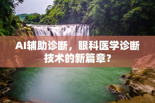 AI辅助诊断，眼科医学诊断技术的新篇章？