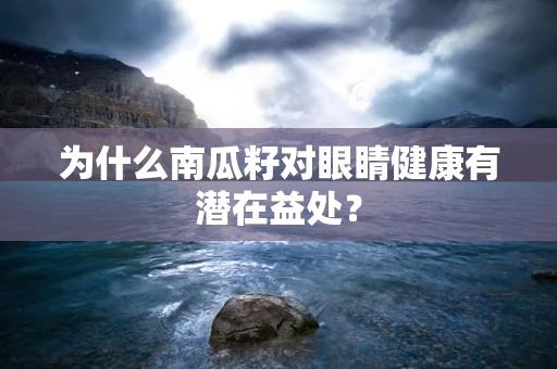 为什么南瓜籽对眼睛健康有潜在益处？