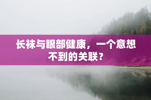 长袜与眼部健康，一个意想不到的关联？