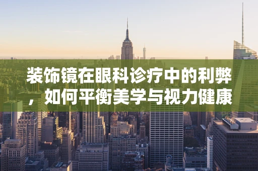 装饰镜在眼科诊疗中的利弊，如何平衡美学与视力健康？