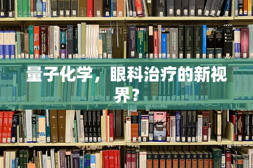 量子化学，眼科治疗的新视界？