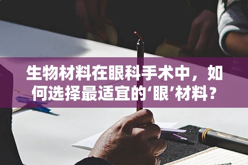 生物材料在眼科手术中，如何选择最适宜的‘眼’材料？