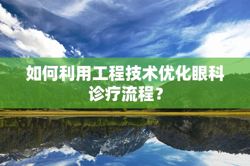 如何利用工程技术优化眼科诊疗流程？