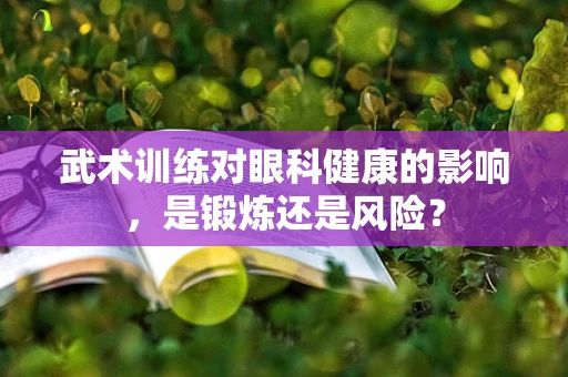 武术训练对眼科健康的影响，是锻炼还是风险？