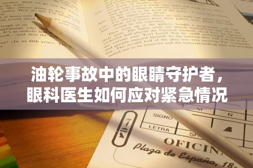 油轮事故中的眼睛守护者，眼科医生如何应对紧急情况？