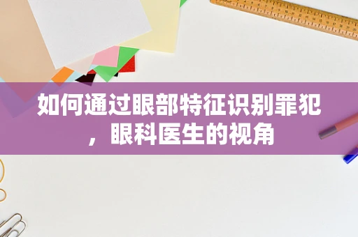 如何通过眼部特征识别罪犯，眼科医生的视角