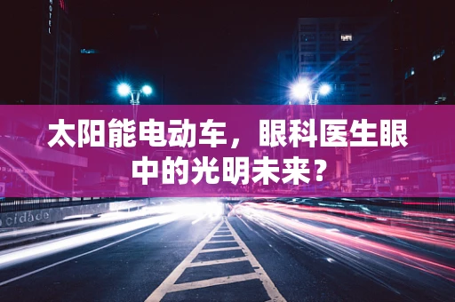 太阳能电动车，眼科医生眼中的光明未来？