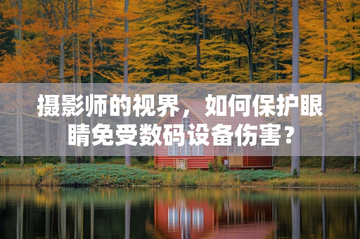 摄影师的视界，如何保护眼睛免受数码设备伤害？