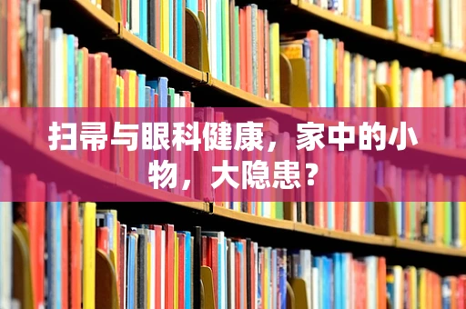 扫帚与眼科健康，家中的小物，大隐患？