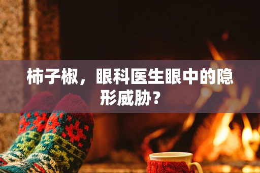 柿子椒，眼科医生眼中的隐形威胁？