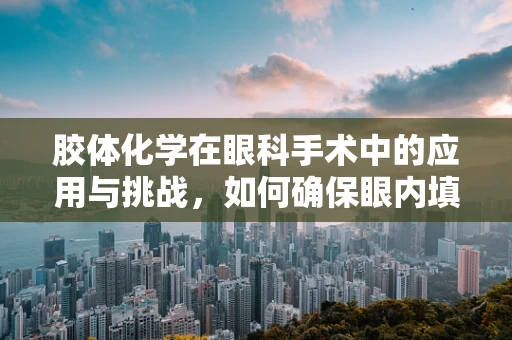 胶体化学在眼科手术中的应用与挑战，如何确保眼内填充物的稳定性？