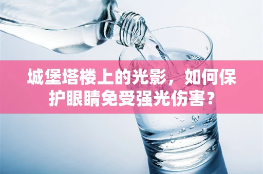 城堡塔楼上的光影，如何保护眼睛免受强光伤害？