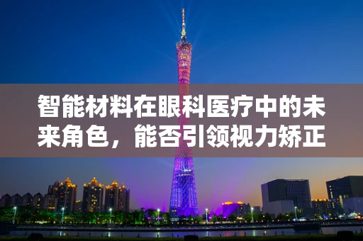 智能材料在眼科医疗中的未来角色，能否引领视力矫正的新纪元？