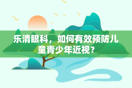 乐清眼科，如何有效预防儿童青少年近视？