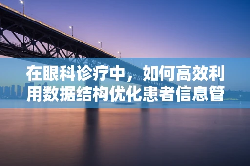 在眼科诊疗中，如何高效利用数据结构优化患者信息管理？