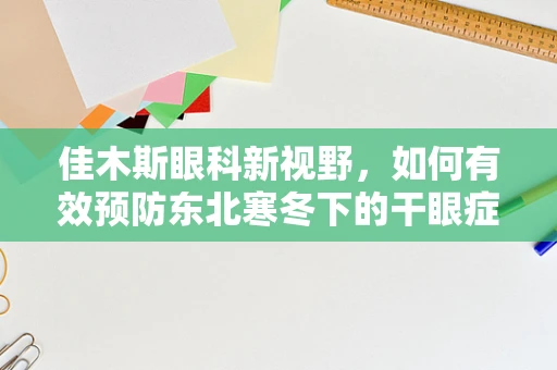 佳木斯眼科新视野，如何有效预防东北寒冬下的干眼症？