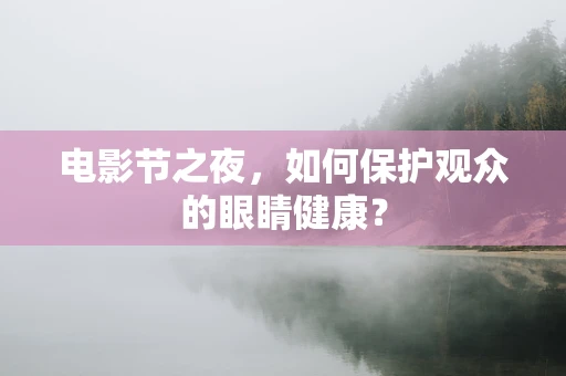 电影节之夜，如何保护观众的眼睛健康？