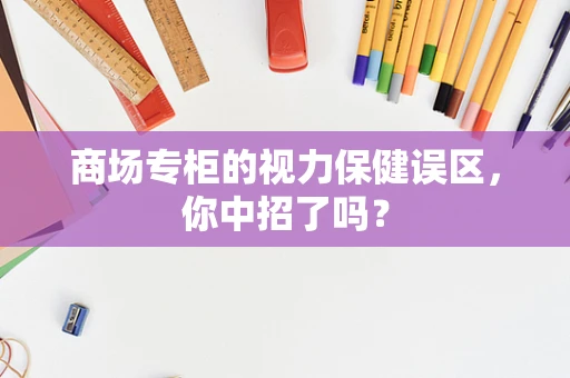 商场专柜的视力保健误区，你中招了吗？