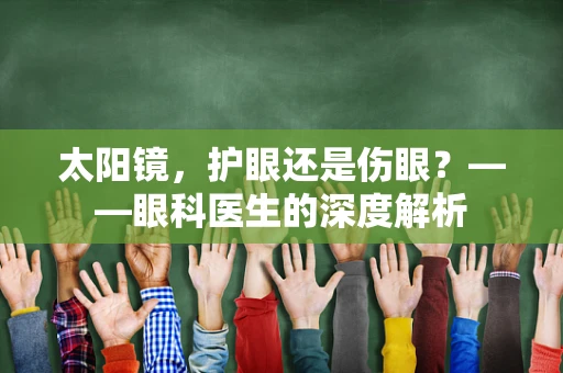 太阳镜，护眼还是伤眼？——眼科医生的深度解析