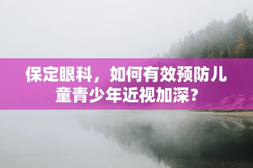 保定眼科，如何有效预防儿童青少年近视加深？