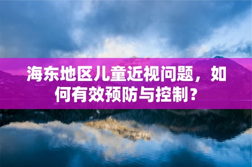 海东地区儿童近视问题，如何有效预防与控制？